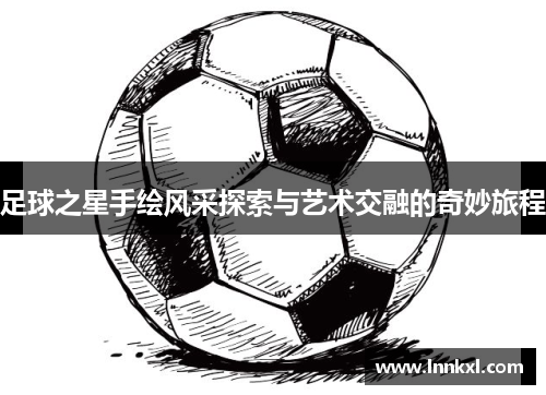 足球之星手绘风采探索与艺术交融的奇妙旅程