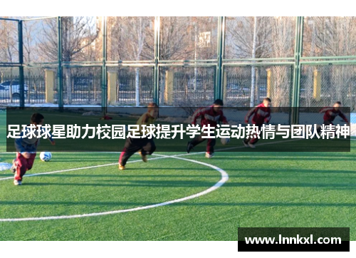 足球球星助力校园足球提升学生运动热情与团队精神