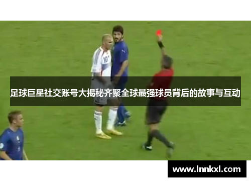 足球巨星社交账号大揭秘齐聚全球最强球员背后的故事与互动
