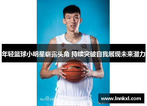 年轻篮球小明星崭露头角 持续突破自我展现未来潜力