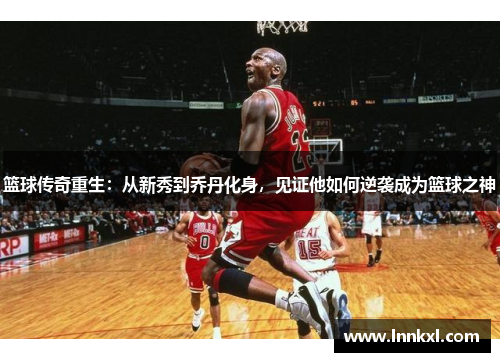 篮球传奇重生：从新秀到乔丹化身，见证他如何逆袭成为篮球之神