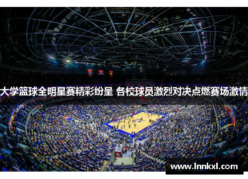 大学篮球全明星赛精彩纷呈 各校球员激烈对决点燃赛场激情