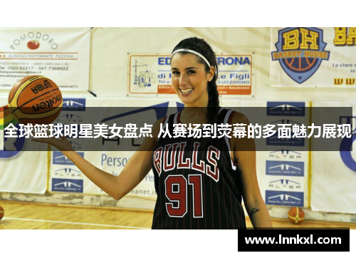 全球篮球明星美女盘点 从赛场到荧幕的多面魅力展现