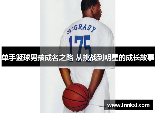 单手篮球男孩成名之路 从挑战到明星的成长故事