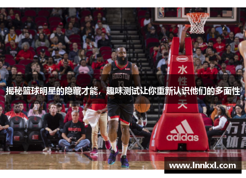 揭秘篮球明星的隐藏才能，趣味测试让你重新认识他们的多面性